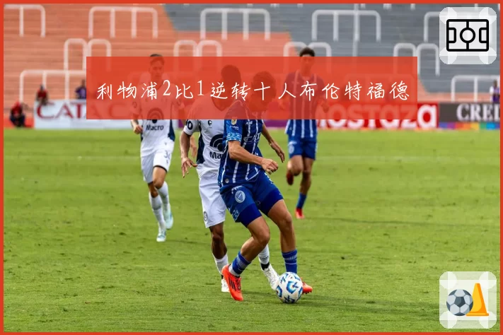 利物浦2比1逆转十人布伦特福德