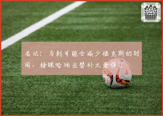 名记：马刺可能会减少福克斯的时间，榜眼哈珀当替补太奢侈了