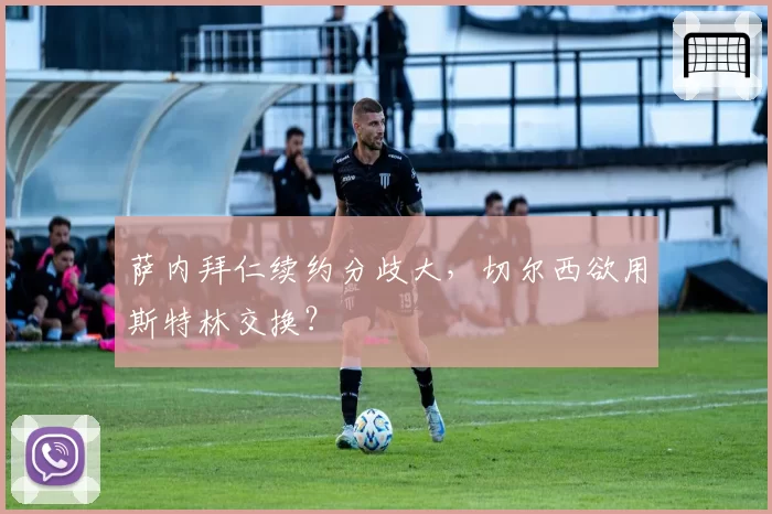 萨内拜仁续约分歧大,切尔西欲用斯特林交换?