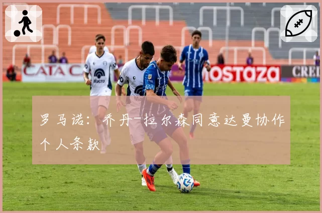 罗马诺:乔丹-拉尔森同意达曼协作个人条款