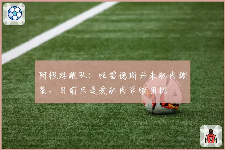 阿根廷跟队：帕雷德斯并未肌肉撕裂，目前只是受肌肉挛缩困扰