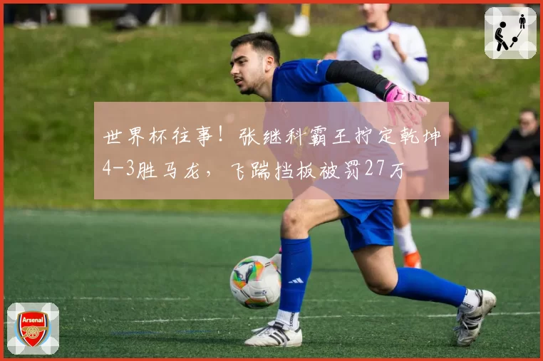 世界杯往事！张继科霸王拧定乾坤4-3胜马龙，飞踹挡板被罚27万