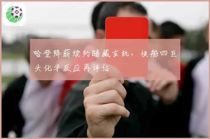 哈登降薪续约暗藏玄机，快船四巨头化学反应再评估