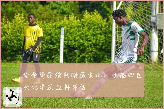 哈登降薪续约暗藏玄机，快船四巨头化学反应再评估