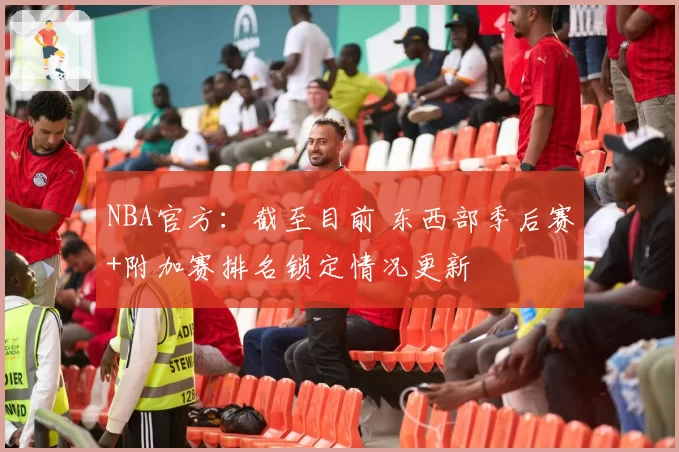 NBA官方：截至目前 东西部季后赛+附加赛排名锁定情况更新
