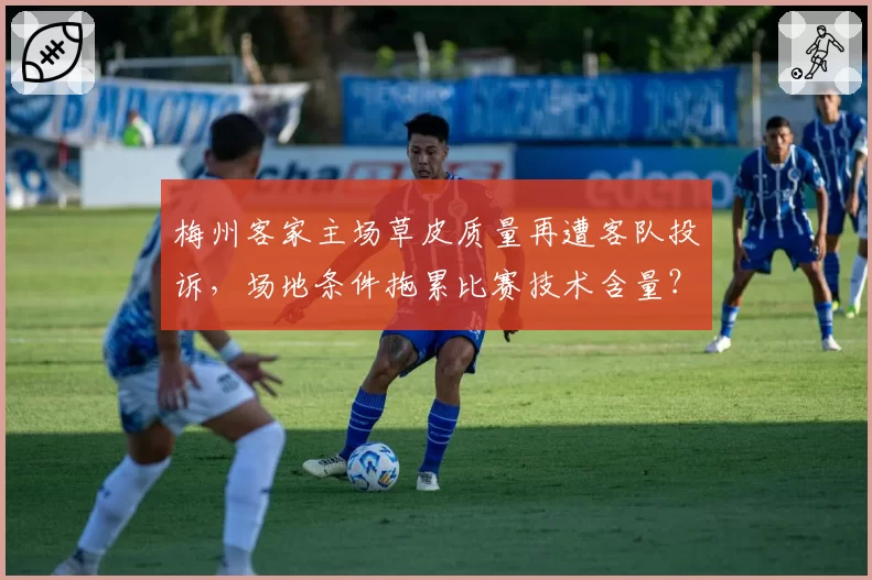 梅州客家主场草皮质量再遭客队投诉，场地条件拖累比赛技术含量？