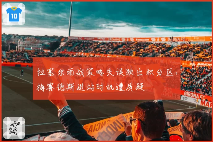 拉塞尔雨战策略失误跌出积分区，梅赛德斯进站时机遭质疑