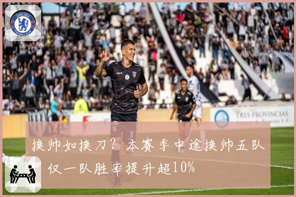 换帅如换刀?本赛季中途换帅五队,仅一队胜率提升超10%