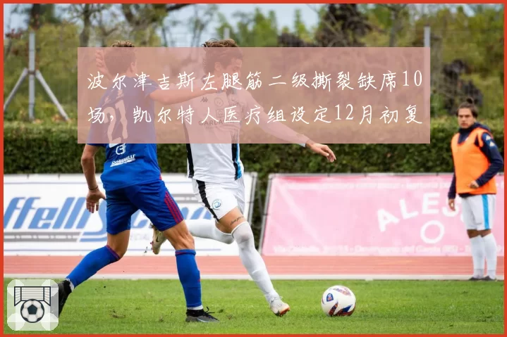 波尔津吉斯左腿筋二级撕裂缺席10场,凯尔特人医疗组设定12月初复出目标