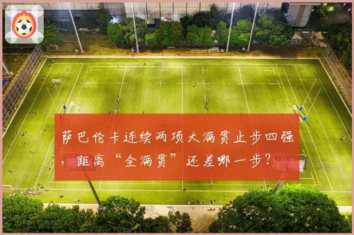 萨巴伦卡连续两项大满贯止步四强，距离“全满贯”还差哪一步？