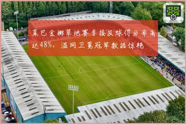 莱巴金娜草地赛季接发球得分率高达48%，温网卫冕冠军数据惊艳