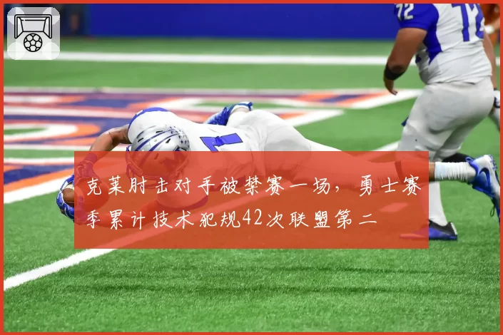 克莱肘击对手被禁赛一场,勇士赛季累计技术犯规42次联盟第二