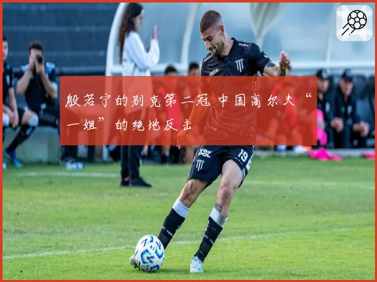殷若宁的别克第二冠 中国高尔夫“一姐”的绝地反击