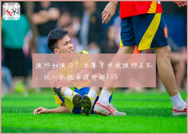 换帅如换刀？本赛季中途换帅五队，仅一队胜率提升超10%
