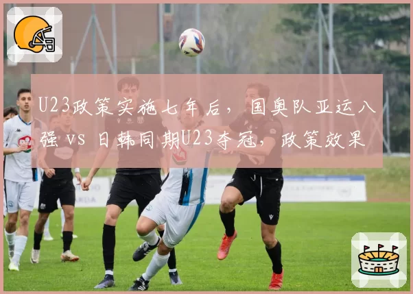 U23政策实施七年后，国奥队亚运八强 vs 日韩同期U23夺冠，政策效果成谜