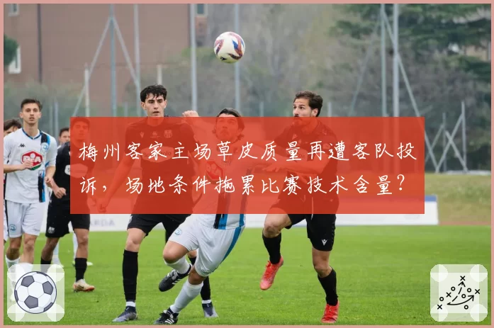 梅州客家主场草皮质量再遭客队投诉，场地条件拖累比赛技术含量？