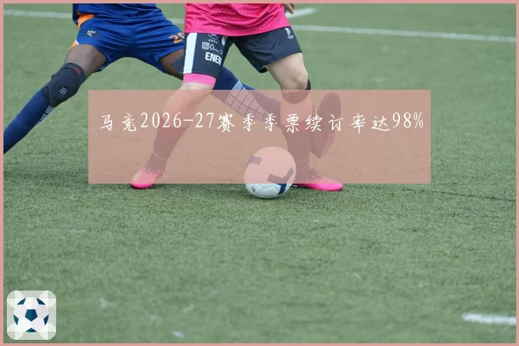 马竞2026-27赛季季票续订率达98%