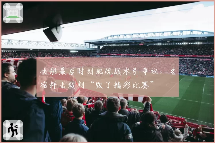 快船最后时刻犯规战术引争议，名宿抨击裁判“毁了精彩比赛”
