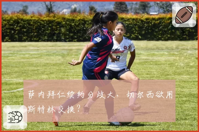 萨内拜仁续约分歧大,切尔西欲用斯特林交换?