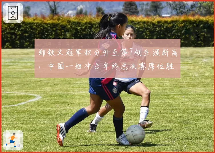 郑钦文冠军积分升至第7创生涯新高,中国一姐冲击年终总决赛席位胜算几何?