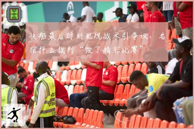 快船最后时刻犯规战术引争议，名宿抨击裁判“毁了精彩比赛”